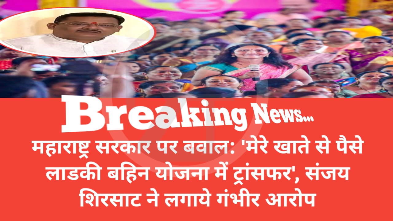 महाराष्ट्र सरकार पर बवाल: 'मेरे खाते से पैसे लाडकी बहिन योजना में ट्रांसफर', संजय शिरसाट ने लगाये गंभीर आरोप